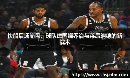 快船后场崩盘，球队建围绕乔治与莱昂纳德的新战术