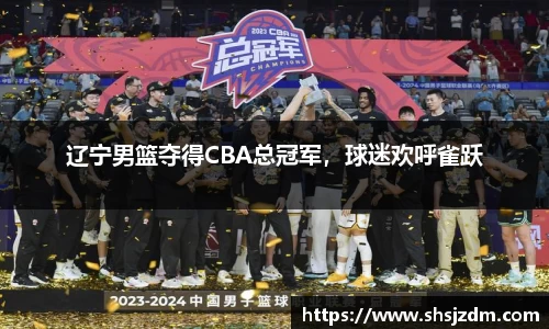 辽宁男篮夺得CBA总冠军，球迷欢呼雀跃