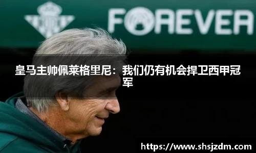 皇马主帅佩莱格里尼：我们仍有机会捍卫西甲冠军