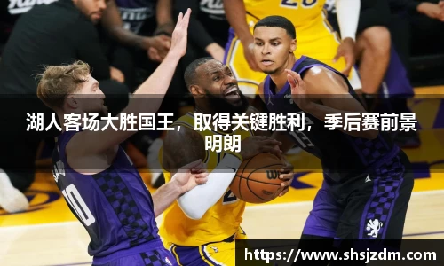 湖人客场大胜国王，取得关键胜利，季后赛前景明朗