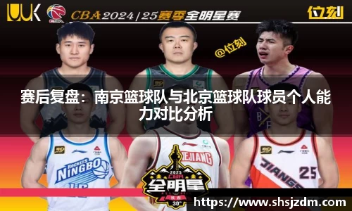 赛后复盘：南京篮球队与北京篮球队球员个人能力对比分析