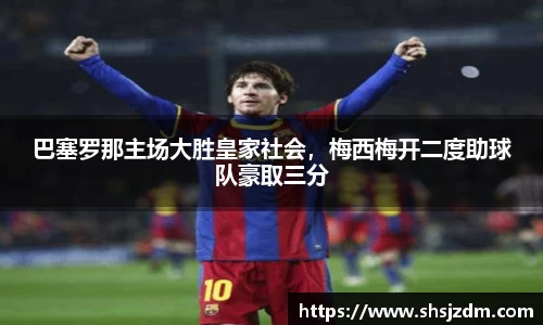 巴塞罗那主场大胜皇家社会，梅西梅开二度助球队豪取三分