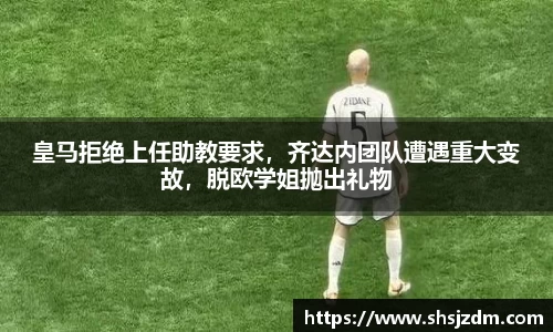 皇马拒绝上任助教要求，齐达内团队遭遇重大变故，脱欧学姐抛出礼物