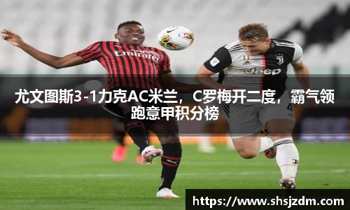 尤文图斯3-1力克AC米兰，C罗梅开二度，霸气领跑意甲积分榜