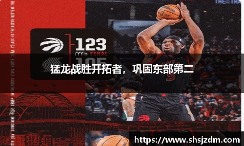 猛龙战胜开拓者，巩固东部第二