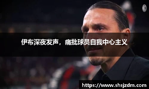 伊布深夜发声，痛批球员自我中心主义