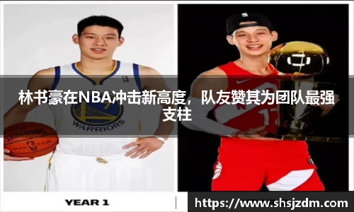 林书豪在NBA冲击新高度，队友赞其为团队最强支柱