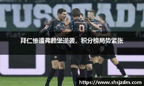 拜仁惨遭弗赖堡逆袭，积分榜局势紧张