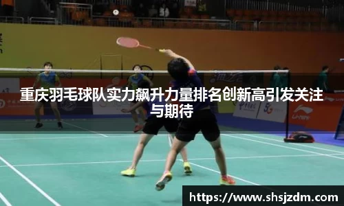 重庆羽毛球队实力飙升力量排名创新高引发关注与期待
