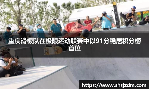 重庆滑板队在极限运动联赛中以91分稳居积分榜首位