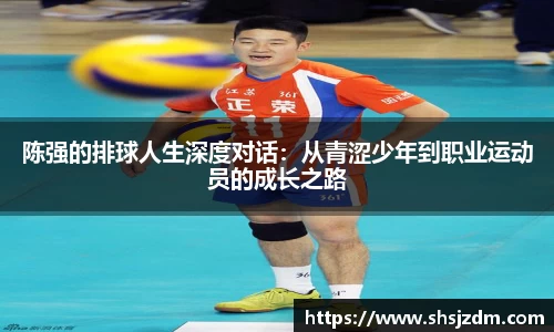 陈强的排球人生深度对话：从青涩少年到职业运动员的成长之路