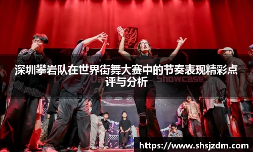 深圳攀岩队在世界街舞大赛中的节奏表现精彩点评与分析