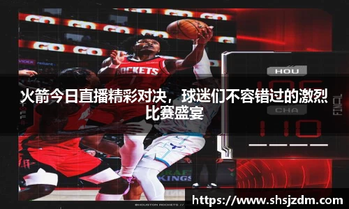 火箭今日直播精彩对决，球迷们不容错过的激烈比赛盛宴