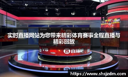 实时直播网站为您带来精彩体育赛事全程直播与精彩回放