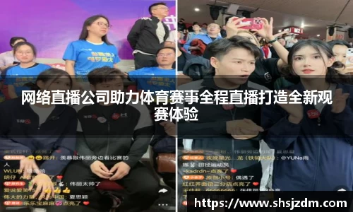网络直播公司助力体育赛事全程直播打造全新观赛体验