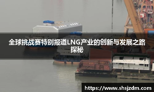 全球挑战赛特别报道LNG产业的创新与发展之路探秘